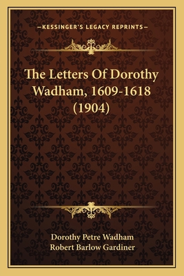 The Letters Of Dorothy Wadham, 1609-1618 (1904) 1164837567 Book Cover