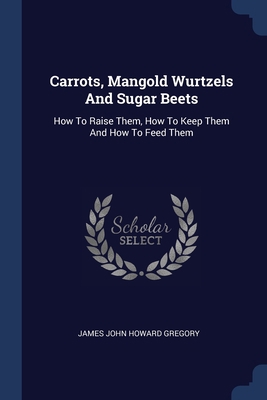 Carrots, Mangold Wurtzels And Sugar Beets: How ... 1377129942 Book Cover
