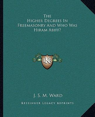 The Higher Degrees In Freemasonry And Who Was H... 1162809450 Book Cover