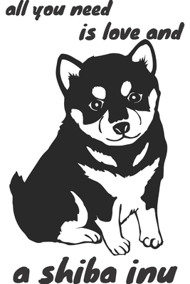 all you need is love and a shiba inu: journal for writing,college ruled size 6x9 inches,120 pages with pretty matte cover,perfect gift for any dog lover.