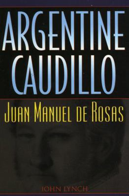 Argentine Caudillo: Juan Manuel de Rosas 0842028986 Book Cover