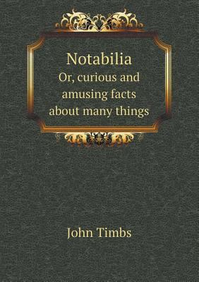Notabilia Or, curious and amusing facts about m... 551847864X Book Cover