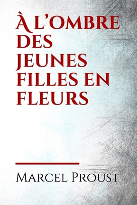 À l’ombre des jeunes filles en fleurs: À l'ombre des jeunes filles en fleurs est le deuxième tome de À la recherche du temps perdu de Marcel Proust ... (Prix Goncourt 1919) (French Edition)