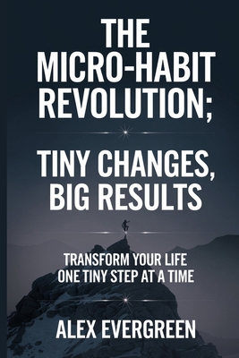 The Micro Habit Revolution: Tiny Changes, Big R... B0DD31NS75 Book Cover