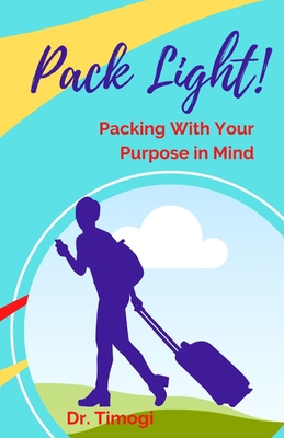 Pack Light!: Packing With Your Purpose In Mind 1530370183 Book Cover