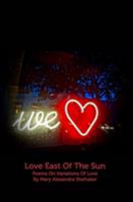 Love East Of The Sun: Poems On Variations Of Love 1389712613 Book Cover