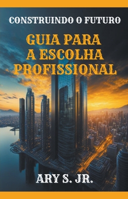 Construindo o Futuro Guia para a Escolha Profis... [Portuguese] B0CLMZTNJM Book Cover