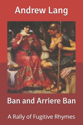 Ban and Arriere Ban: A Rally of Fugitive Rhymes B085R72Q2K Book Cover