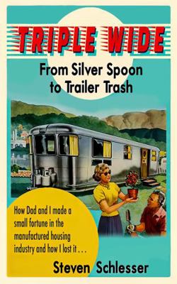 Triple Wide : From Silver Spoon to Trailer Trash or How Dad and I Made and Lost a Small Fortune in the Manufactured Housing Industry