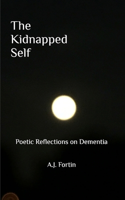 The Kidnapped Self: Poetic Reflections on Dementia 1006218696 Book Cover