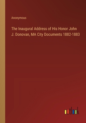 The Inaugural Address of His Honor John J. Dono... 3385305616 Book Cover