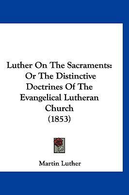Luther on the Sacraments: Or the Distinctive Do... 1120096189 Book Cover