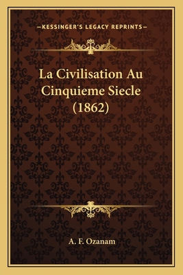 La Civilisation Au Cinquieme Siecle (1862) [French] 1165278898 Book Cover