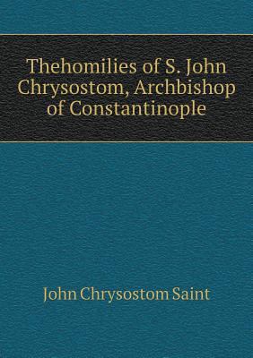 Thehomilies of S. John Chrysostom, Archbishop o... 5518625685 Book Cover