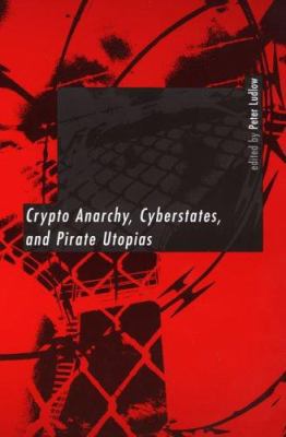 Crypto Anarchy, Cyberstates, and Pirate Utopias 0262122383 Book Cover
