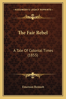 The Fair Rebel: A Tale Of Colonial Times (1855) 1167179412 Book Cover