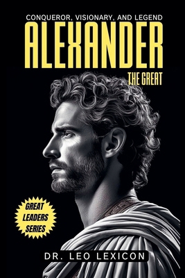 Alexander the Great: Conqueror, Visionary, and ... B0DJHKDSYM Book Cover