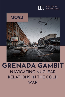 Grenada Gambit: Navigating Nuclear Relations in... B0CSKPDQ2J Book Cover