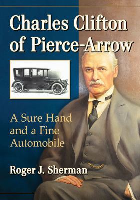 Charles Clifton of Pierce-Arrow: A Sure Hand an... 1476675848 Book Cover