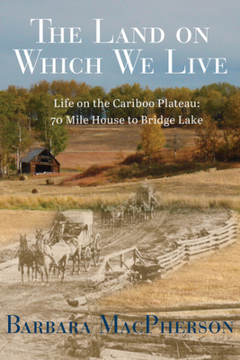 The Land on Which We Live: Life on the Cariboo ... 1987915364 Book Cover