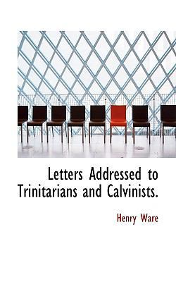 Letters Addressed to Trinitarians and Calvinists. 1117449386 Book Cover