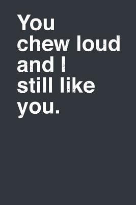 You Chew Loud and I Still Like You. 1793844399 Book Cover