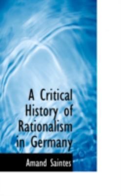 A Critical History of Rationalism in Germany 0559629621 Book Cover