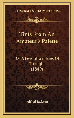 Tints from an Amateur's Palette: Or a Few Stray... 1165188090 Book Cover