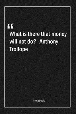 Paperback What is there that money will not do? -Anthony Trollope: Lined Gift Notebook With Unique Touch | Journal | Lined Premium 120 Pages |money Quotes| Book