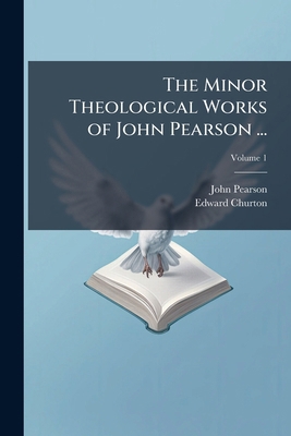 The Minor Theological Works of John Pearson ... 1025191838 Book Cover
