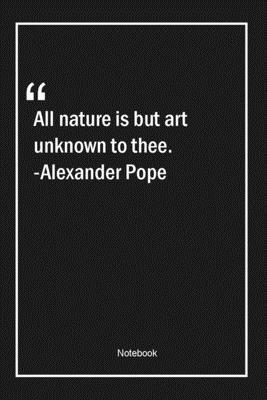 Paperback All nature is but art unknown to thee. -Alexander Pope: Lined Gift Notebook With Unique Touch | Journal | Lined Premium 120 Pages |nature Quotes| Book