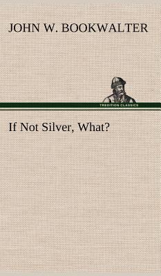 If Not Silver, What? 3849157105 Book Cover