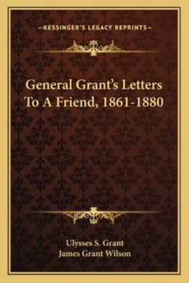 General Grant's Letters to a Friend, 1861-1880 116325939X Book Cover