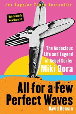 All for a Few Perfect Waves : The Audacious Life and Legend of Rebel Surfer Miki Dora