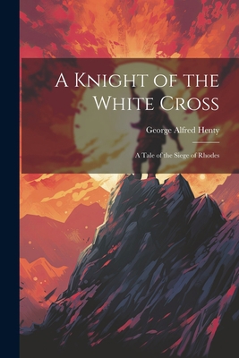 A Knight of the White Cross: A Tale of the Sieg... 1021176508 Book Cover