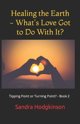 Healing the Earth - What's Love Got to Do With It? B08QFBN1FP Book Cover
