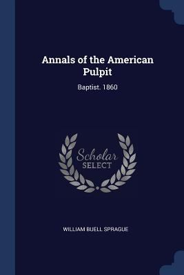 Annals of the American Pulpit: Baptist. 1860 1376640732 Book Cover