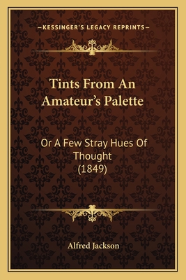 Tints From An Amateur's Palette: Or A Few Stray... 1165147998 Book Cover