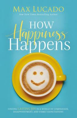 How Happiness Happens: Finding Lasting Joy in a... 0718096134 Book Cover