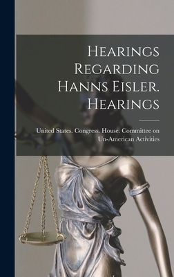 Hearings Regarding Hanns Eisler. Hearings 1019258616 Book Cover