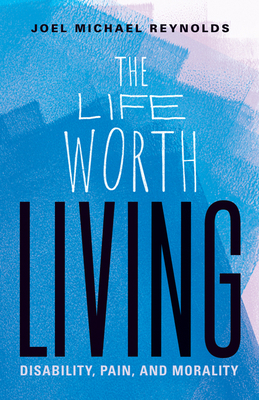 The Life Worth Living: Disability, Pain, and Mo... 1517907780 Book Cover