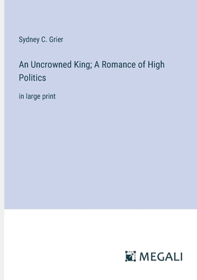 An Uncrowned King; A Romance of High Politics: ... 3387099886 Book Cover