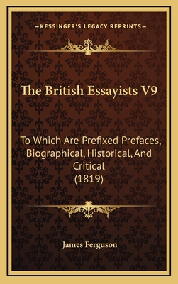 The British Essayists V9: To Which Are Prefixed... 1165015005 Book Cover