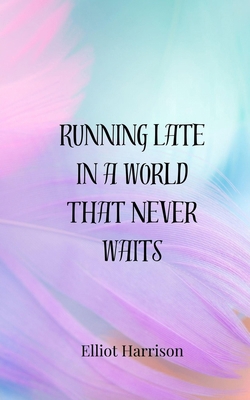 Running Late in a World That Never Waits 3690854954 Book Cover