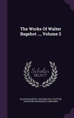 The Works of Walter Bagehot ..., Volume 2 1346472491 Book Cover