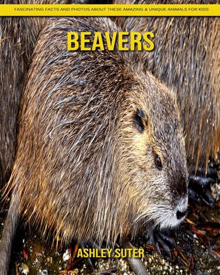 Beavers: Fascinating Facts and Photos about These Amazing & Unique Animals for Kids