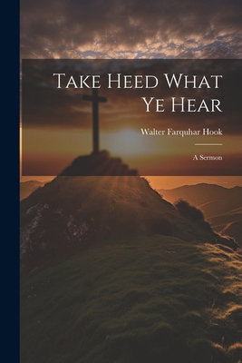 Take Heed What ye Hear: A Sermon 1022134582 Book Cover