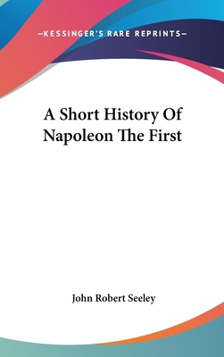 A Short History Of Napoleon The First 0548359237 Book Cover