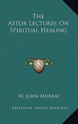 The Astor Lectures On Spiritual Healing 1168725313 Book Cover