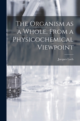 The Organism as a Whole, From a Physicochemical... 1019261951 Book Cover